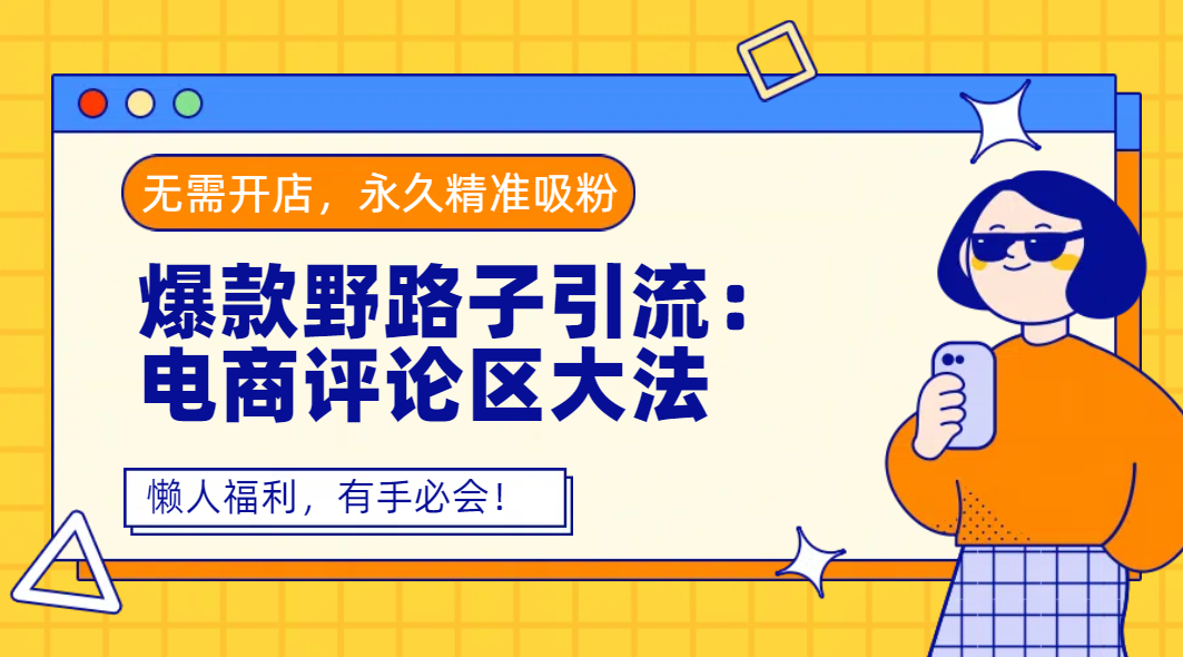 爆款野路子引流：电商评论区大法，无需开店，永久精准吸粉，懒人福利，有手必会！-创途网