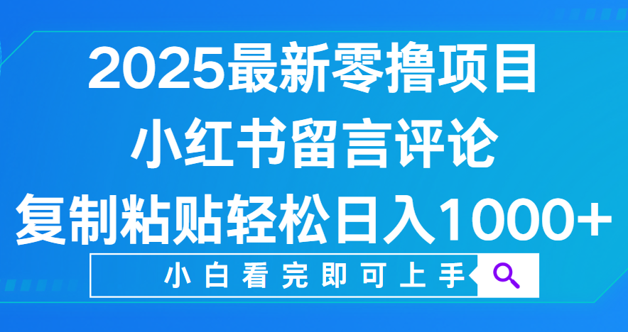 小红书留言评论，2025最新零撸项目，复制粘贴即可赚钱，轻松日入1000+-创途网