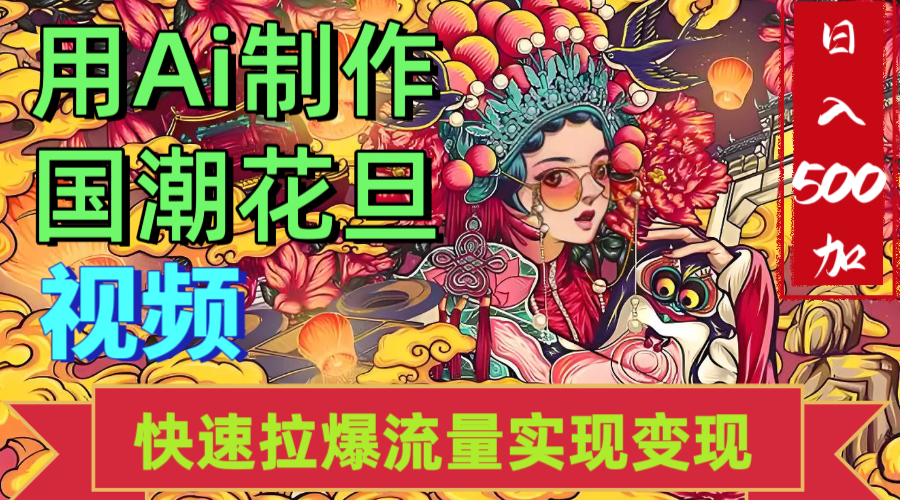 2025年七月劲爆Ai制作国潮花旦视频快速拉爆流量起号多方向变现（快速达到日入500+）-创途网