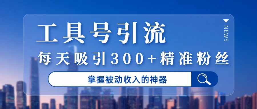 工具号引流，掌握被动收入的神器，每天吸引300+精准粉丝-创途网