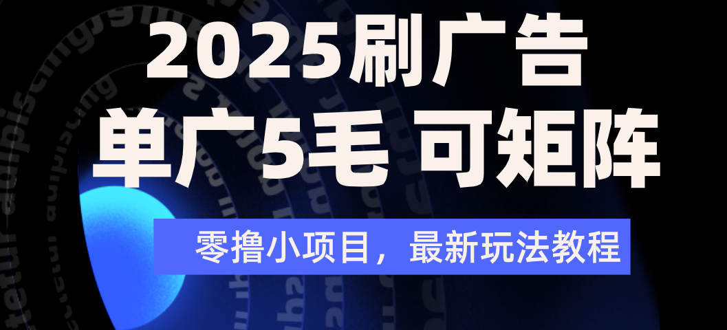 2025年零撸刷广告变现，单广5毛，可矩阵放大操作-创途网