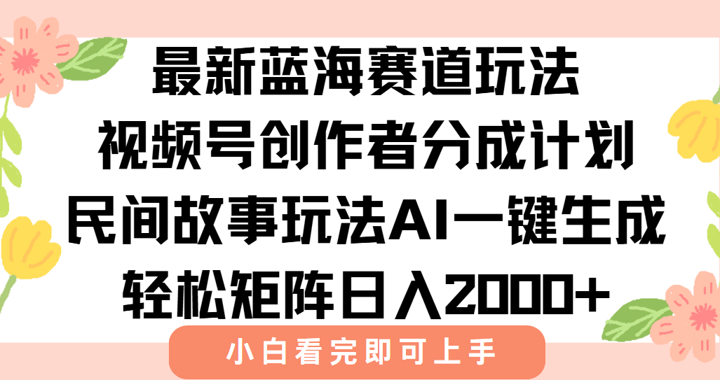 最新蓝海赛道玩法视频号创作者分成民间故事玩法，AI一键生成爆款视频，轻松日入2000+-创途网