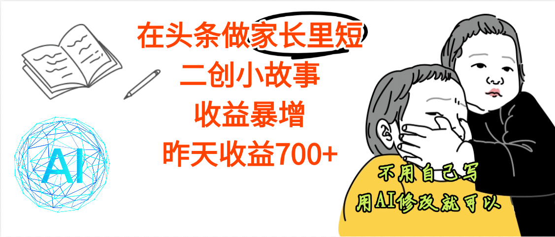 【劲爆】在头条做家长里短二创小故事，收益暴增，昨天收益700+-创途网