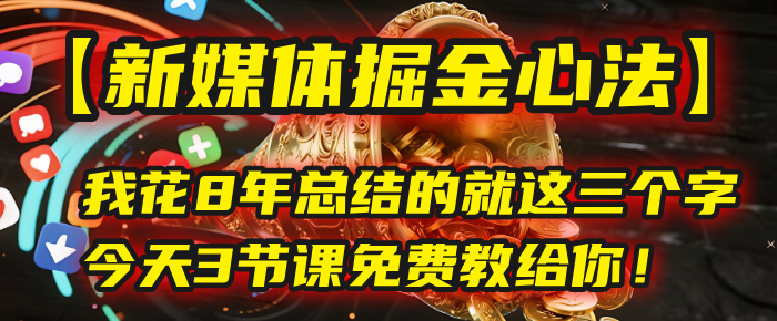 我花8年总结的【新媒体掘金心法】，就这三个字，今天3节课免费教给你！-创途网