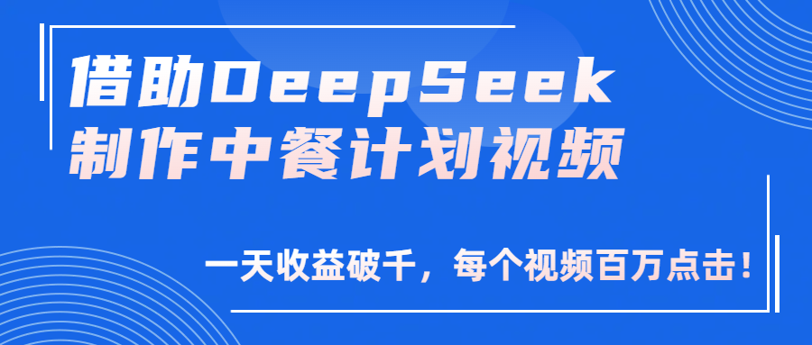 借助DeepSeek制作，中餐计划视频，一天收益破千，每个视频百万点击！-创途网