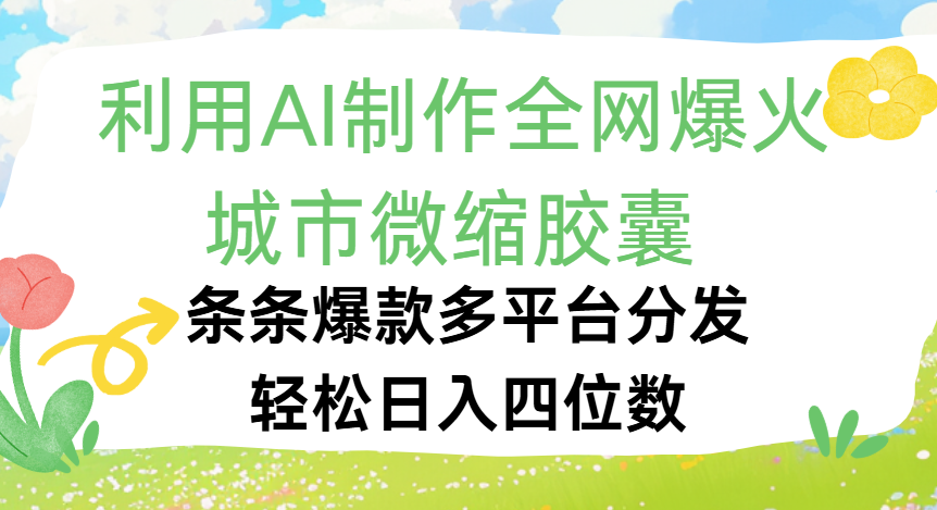 利用Ai制作全网爆火的城市微缩胶囊，条条爆款，多平台分发，轻松日入四位数-创途网