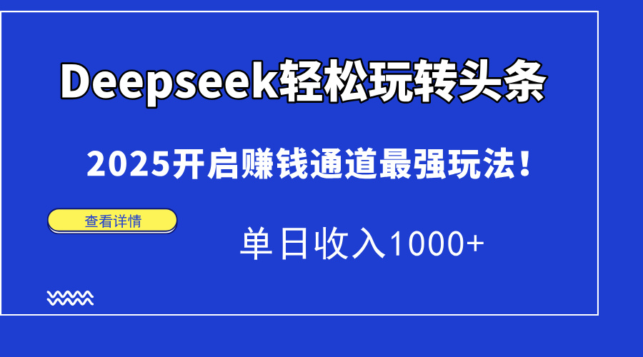 Deepseek轻松玩转头条，2025开启赚钱通道最强玩法！单日收入1000+-创途网