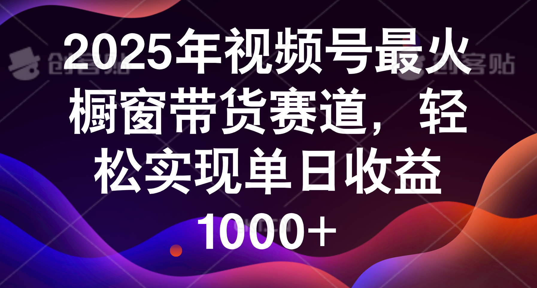 2025年视频号最火橱窗带货赛道，轻松实现单日收益1000+-创途网
