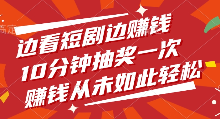 边看短剧边赚钱，10分钟抽奖一次，赚钱从未如此轻松-创途网
