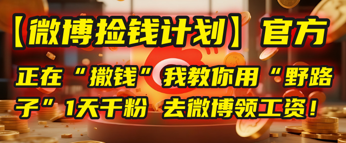 【微博捡钱计划】官方正在“撒钱”，我教你用“野路子”1天千粉，去微博领工资！-创途网