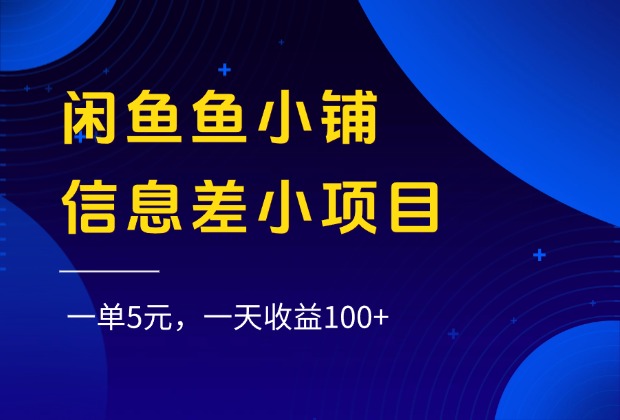 闲鱼鱼小铺信息差小项目，一单5元，一天收益100+-创途网