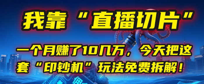 我靠“直播切片”，一个月赚了10几万，今天把这套“印钞机”玩法免费拆解！-创途网
