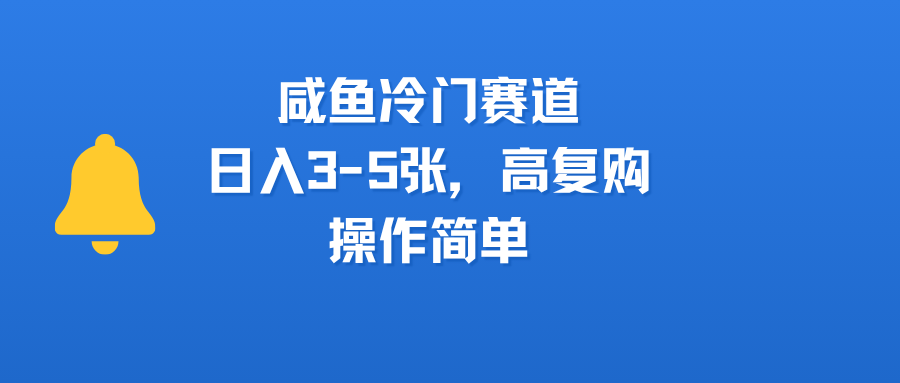 咸鱼冷门赛道，日入3-5张，高复购，操作简单-创途网