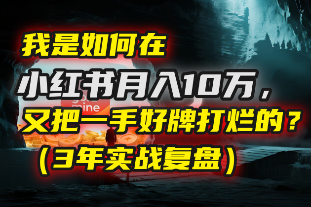 我是如何在小红书月入10万，又把一手好牌打烂的？（3年实战复盘）-创途网