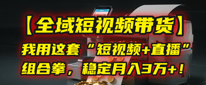 【全域短视频带货】我用这套“短视频+直播”组合拳，稳定月入3万+！-创途网