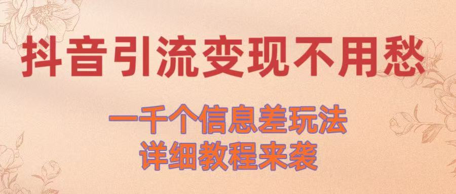 抖音引流变现不用愁！一千个信息差玩法详细教程来袭-创途网