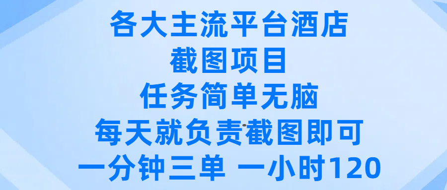 各大主流平台酒店截图项目，任务简单无脑，每天就负责截图即可，一分钟三单 ，一小时可以做120-创途网