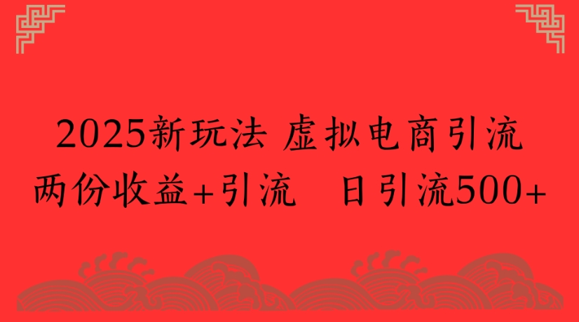 2025新玩法，虚拟电商引流两份收益+引流 日引流500+-创途网