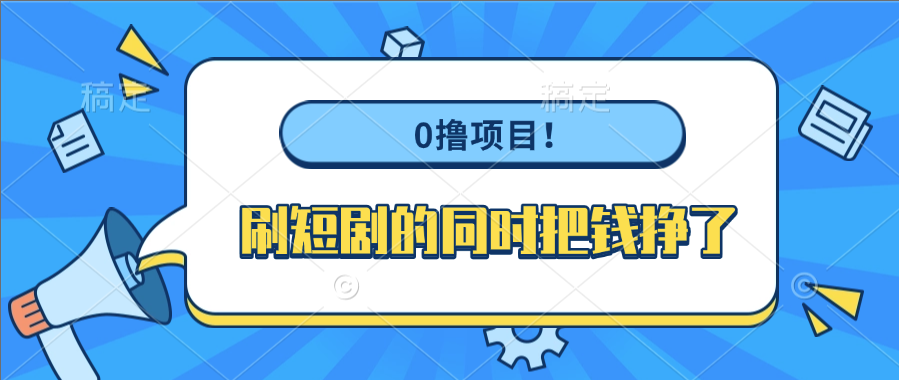 0撸项目！刷短剧的同时把钱挣了-创途网