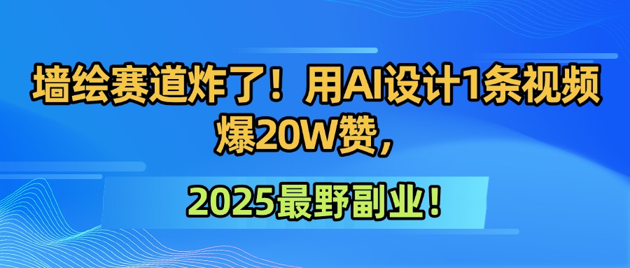 墙绘赛道炸了！用AI设计1条视频爆20W赞，2025最野副业！-创途网