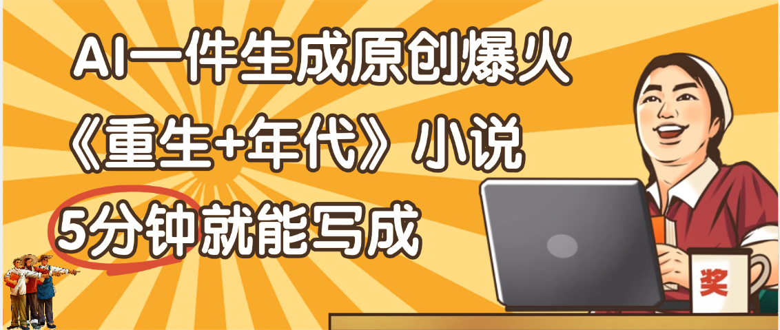 天呐！现在爆火的《重生+年代》类型的小说，现在用这个AI软件就可以一键生成原创小说了-创途网