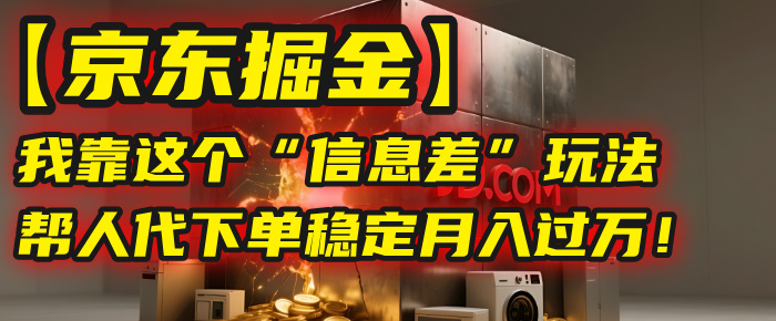 【京东掘金】我靠这个“信息差”玩法，帮人代下单，稳定月入过万！-创途网
