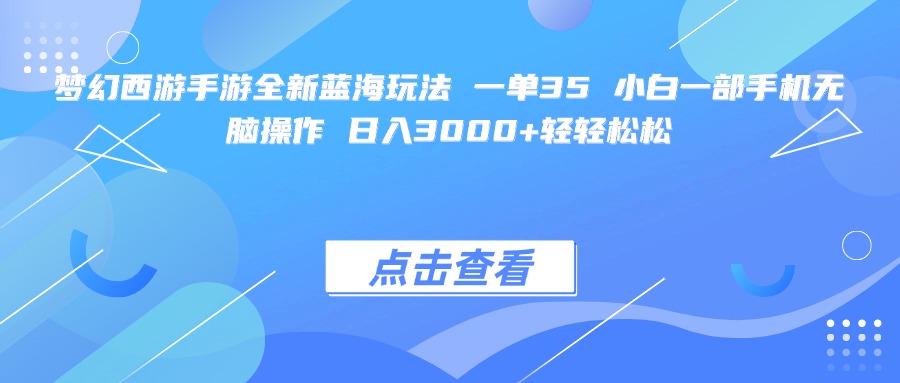 梦幻西游手游全新蓝海玩法 一单35 小白一部手机无脑操作 日入3000+轻轻松松-创途网