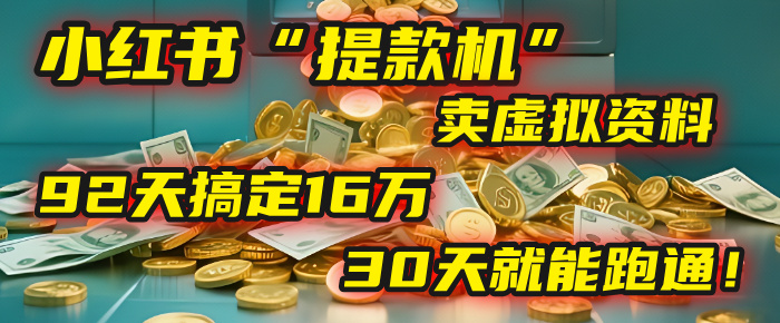 2025年，我发现一个小红书“提款机”：靠卖虚拟资料，92天搞定16万，这个模式30天就能跑通！-创途网