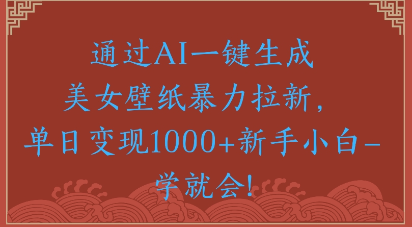 通过AI一键生成美女壁纸暴力拉新单日变现1000+新手小白一学就会!-创途网