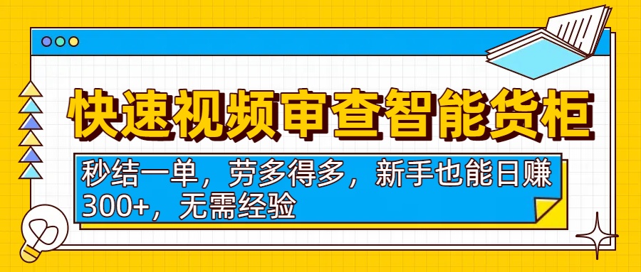 快速视频审查智能货柜，秒结一单，劳多得多，新手也能日赚300+，无需经验-创途网