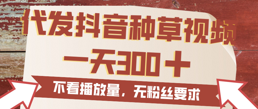 代发抖音种草视频，一天300，无粉丝要求，不看播放量-创途网