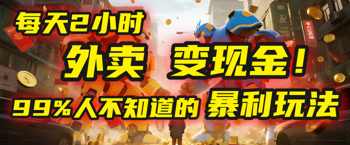 每天2小时，外卖变现金！99%人不知道的暴利玩法，0成本的“捡钱”项目-创途网