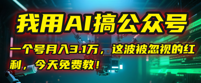 我用AI搞公众号，一个号月入3.1万，这波被忽视的红利，今天免费教！-创途网