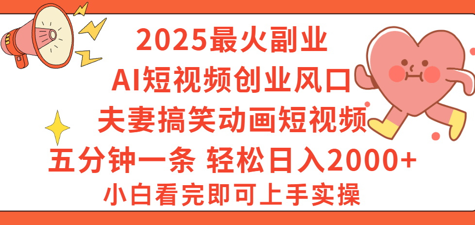 2025最火副业Ai短视频创业风口！夫妻搞笑对话动画短视频，五分钟做一条，矩阵操作，轻松日入 2000+-创途网