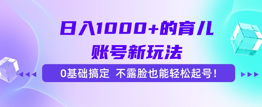 日入1000+的育儿账号新玩法，0基础搞定，不露脸也能轻松起号！-创途网