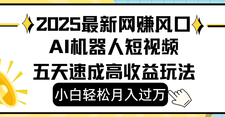 2025最新网赚变现风口，Ai 机器人短视频，小白轻松月入过万，五天速成高收益玩法-创途网