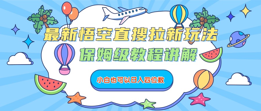 最新悟空直搜拉新玩法，保姆级教程讲解，小白也可以日入四位数-创途网