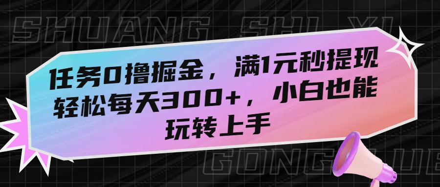 任务0撸掘金，满1元秒提现，轻松每天300+，小白也能玩转上手-创途网