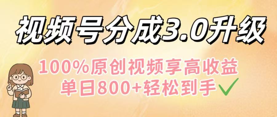视频号分成3.0升级！100%原创视频享高收益，单日800+轻松到手-创途网