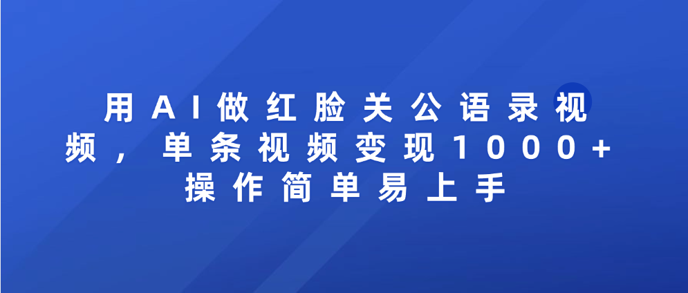 用AI做红脸关公语录视频，单条视频变现1000+ 操作简单易上手-创途网