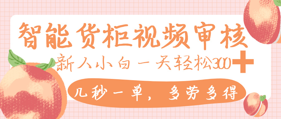 智能货柜视频审核，几秒一单，多劳多得，新人小白一天轻松 300+，零门槛-创途网