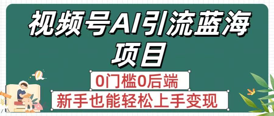 疯传！视频号AI引流蓝海项目，0门槛0后端，新手也能轻松上手变现-创途网