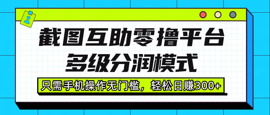 截图互助零撸平台，多级分润模式，只需手机操作无门槛，轻松日赚300+-创途网