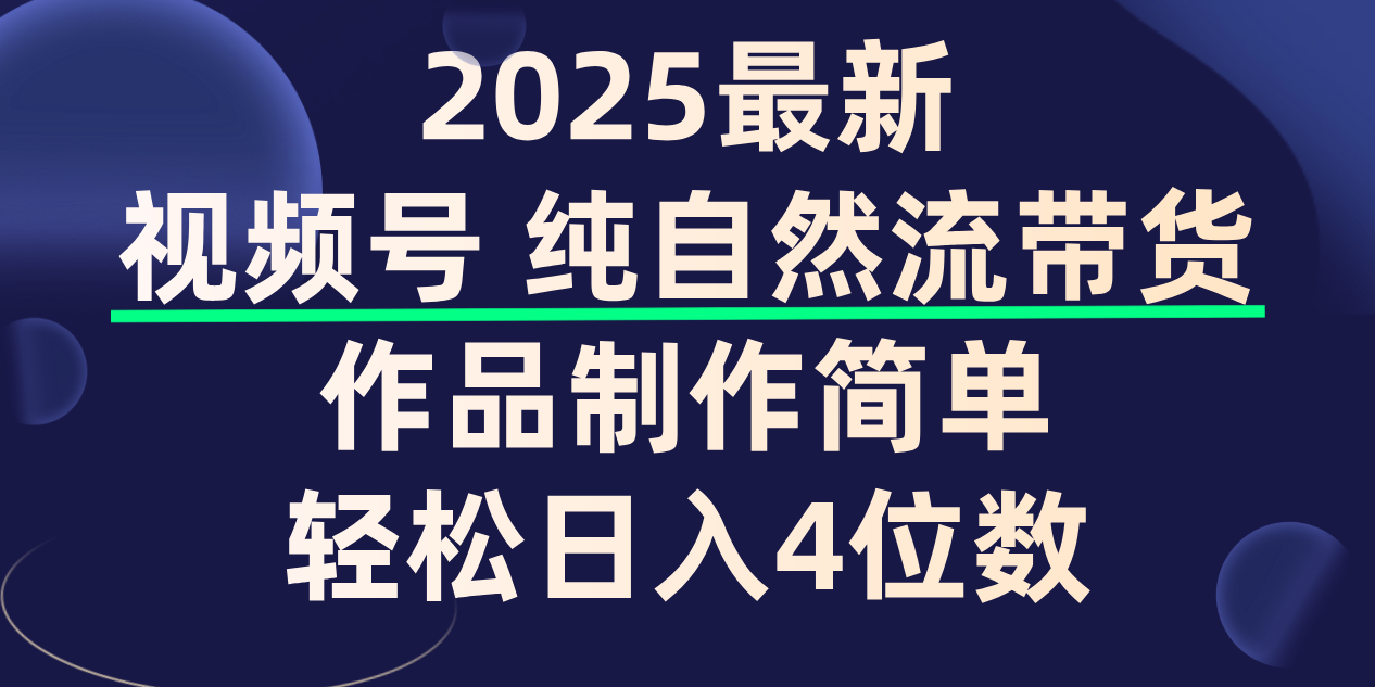 视频号纯自然流带货，作品制作简单，轻松日入4位数，保姆级教程-创途网