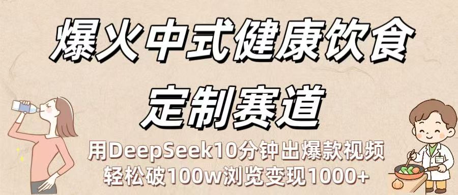 爆火中式健康饮食定制赛道：用DeepSeek10分钟出爆款视频，轻松破100w浏览变现1000+-创途网