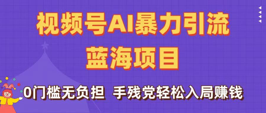 刷屏了！视频号AI暴力引流蓝海项目，0门槛无负担，手残党轻松入局赚钱-创途网