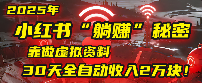 2025年，小红书的“躺赚”秘密被我扒出来了，靠做虚拟资料，30天全自动收入2万块！-创途网