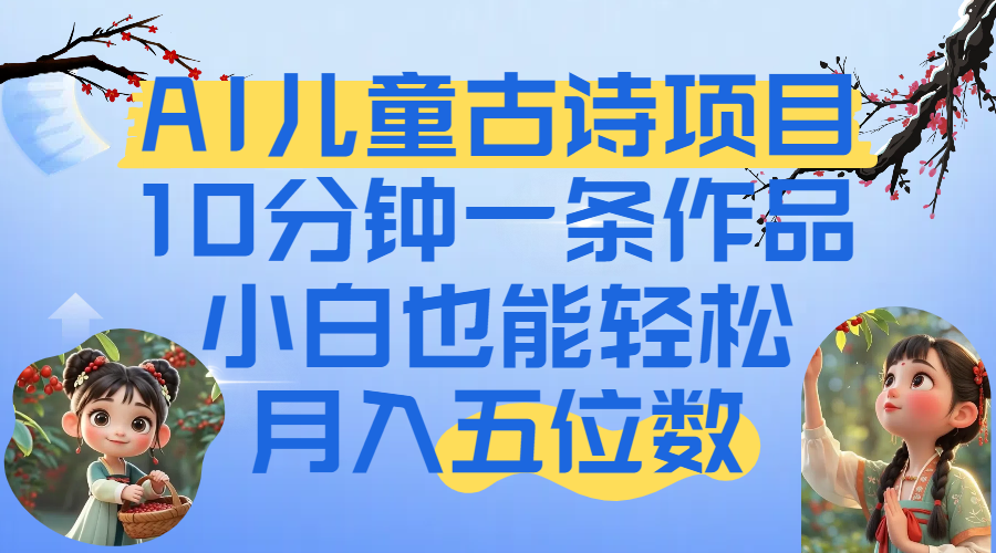 爆火AI儿童古诗项目！10分钟一条作品，小白也能轻松月入五位数-创途网