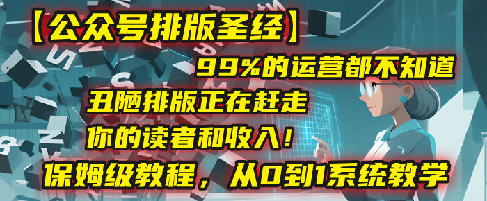【公众号排版圣经】99%的运营都不知道，丑陋排版正在赶走你的读者和收入！保姆级教程，从0到1系统教学-创途网