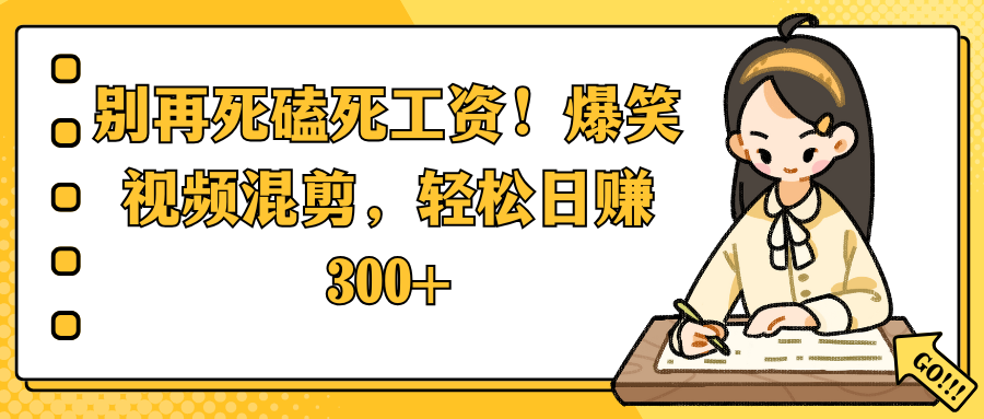 别再死磕死工资！爆笑视频混剪，轻松日赚 300+-创途网